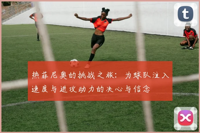热菲尼奥的挑战之旅：为球队注入速度与进攻动力的决心与信念