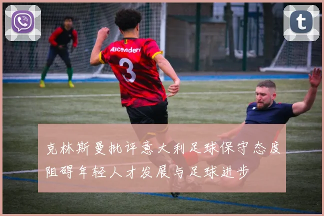 克林斯曼批评意大利足球保守态度阻碍年轻人才发展与足球进步