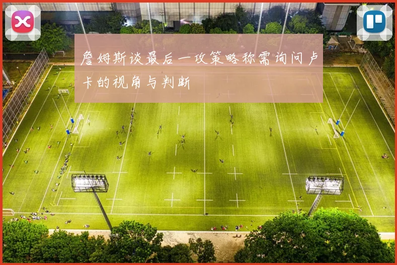 詹姆斯谈最后一攻策略称需询问卢卡的视角与判断