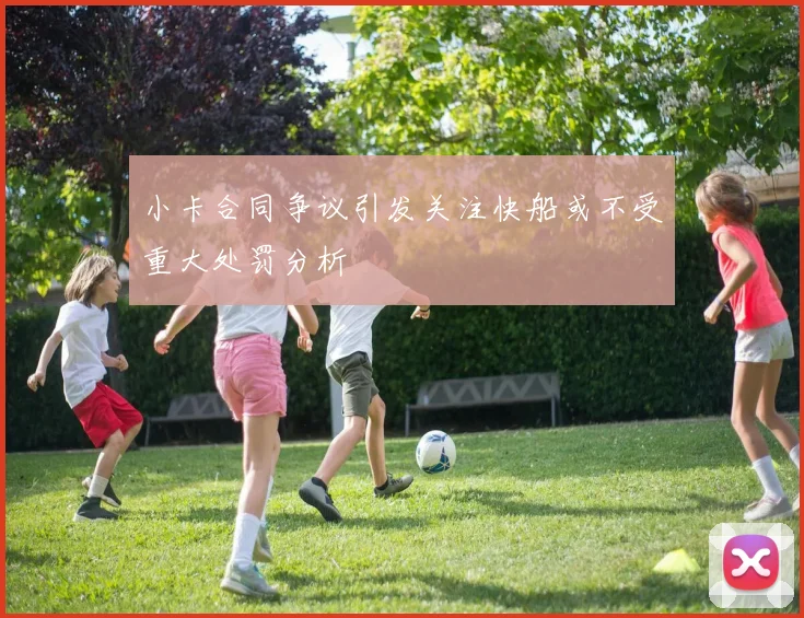小卡合同争议引发关注快船或不受重大处罚分析