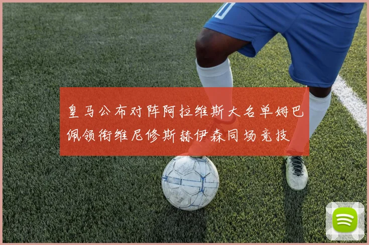皇马公布对阵阿拉维斯大名单姆巴佩领衔维尼修斯赫伊森同场竞技