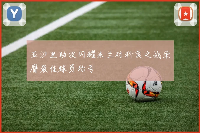 亚沙里助攻闪耀米兰对科莫之战荣膺最佳球员称号