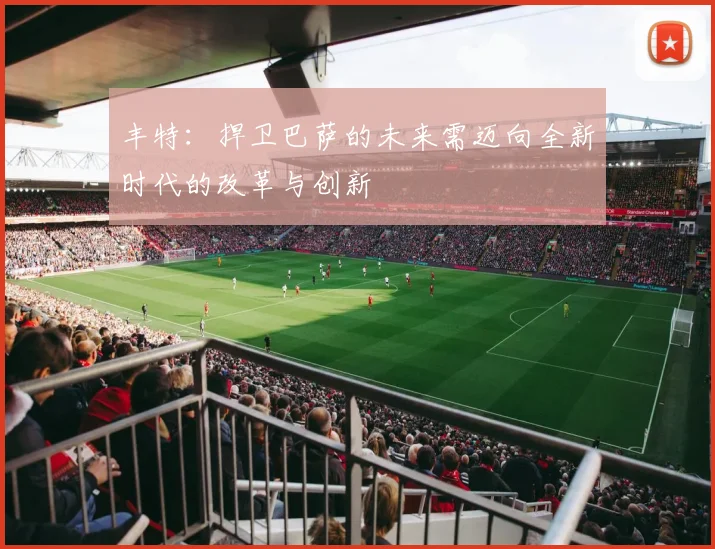 丰特：捍卫巴萨的未来需迈向全新时代的改革与创新