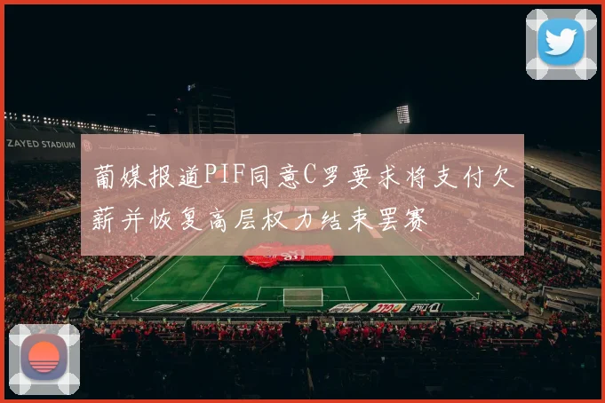 葡媒报道PIF同意C罗要求将支付欠薪并恢复高层权力结束罢赛