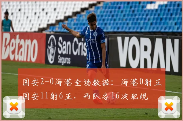 国安2-0海港全场数据：海港0射正国安11射6正，两队各16次犯规