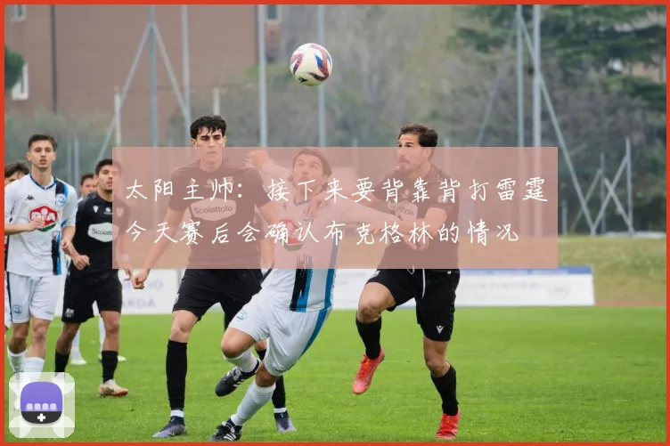 太阳主帅：接下来要背靠背打雷霆今天赛后会确认布克格林的情况
