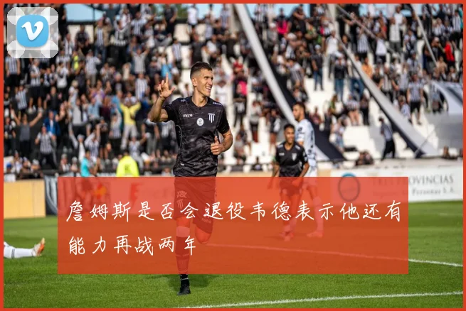 詹姆斯是否会退役韦德表示他还有能力再战两年