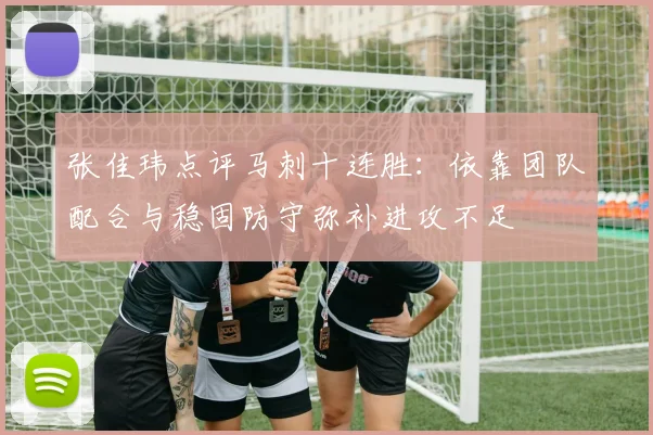 张佳玮点评马刺十连胜：依靠团队配合与稳固防守弥补进攻不足